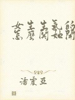 女生生气的时候怎么哄她开心