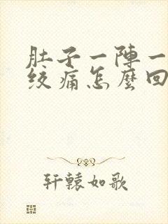 肚子一阵一阵的绞痛怎么回事还拉稀