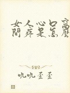 女人心口窝正中间疼是怎么回事