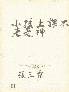 小孩上课不专心老走神