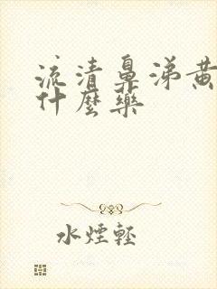 流清鼻涕黄痰吃什么药