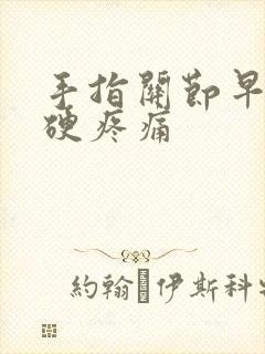 手指关节早上僵硬疼痛