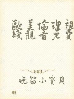 欧美伦理视频在线观看免费