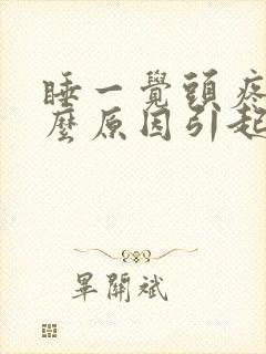 睡一觉头疼是什么原因引起的