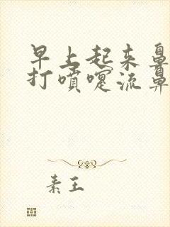 早上起来鼻子痒打喷嚏流鼻涕是怎么回事