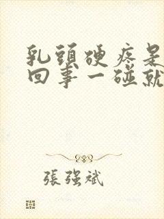 乳头硬疼是怎么回事一碰就疼呢