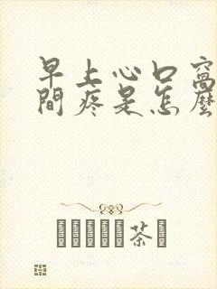 早上心口窝正中间疼是怎么回事