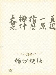 大拇指一直麻疼是什么原因呢?