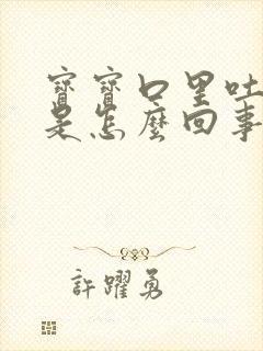 宝宝口里吐泡泡是怎么回事