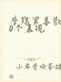 摩羯男喜欢你10个表现