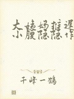 大姨妈推迟九天小腹隐隐作痛