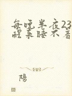 每晚半夜23点醒来睡不着的原因