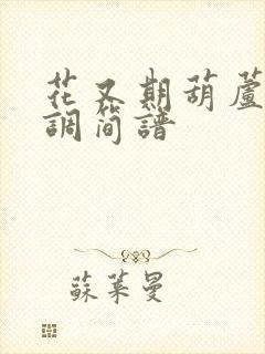 花又期葫芦丝f调简谱