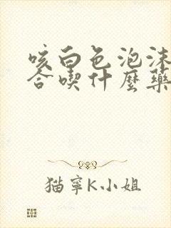 咳白色泡沫痰适合吃什么药