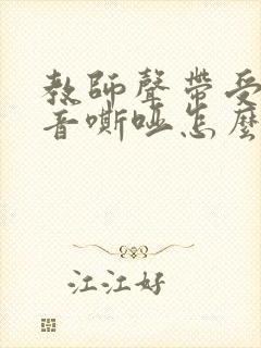 教师声带受损声音嘶哑怎么办