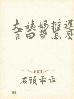 大姨妈推迟十天有白带怎么回事