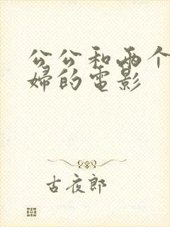 公公和两个儿媳妇的电影