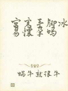 宫寒手脚冰凉容易怀孕吗