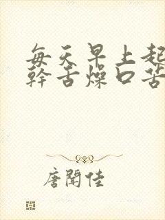 每天早上起床口干舌燥口苦是什么原因