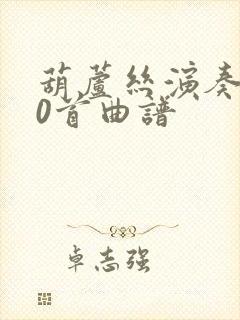 葫芦丝演奏100首曲谱