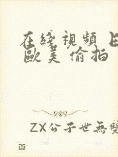 在线视频 日韩 欧美 偷拍