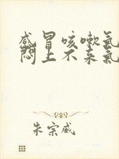 感冒咳嗽气短胸闷上不来气