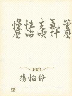 慢性支气管炎怎么治吃什么药最好