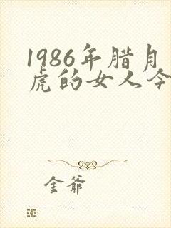 1986年腊月虎的女人今年命运封面