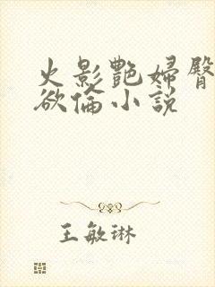 火影艳妇臀荡乳欲伦小说