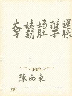 大姨妈推迟一个星期肚子胀胀的