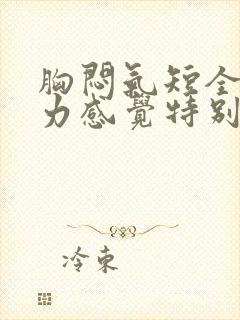 胸闷气短全身无力感觉特别累