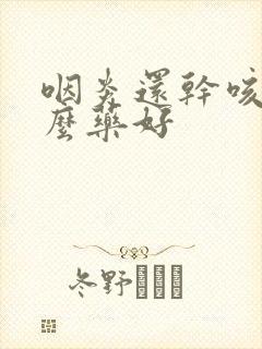 咽炎还干咳吃什么药好