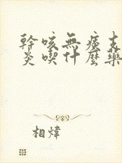 干咳无痰支气管炎吃什么药