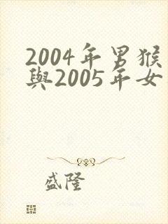 2004年男猴与2005年女鸡婚配
