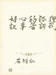 好心的狐狸寓言故事告诉我们的道理