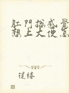 肛门总感觉下坠想上大便怎么回事