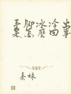 手脚冰冷出虚汗是怎么回事