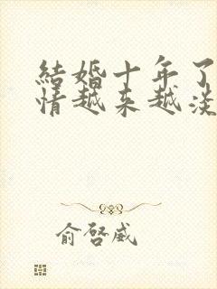 结婚十年了,感情越来越淡了,怎么办