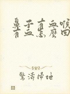 鼻子有血喉咙痰有血怎么回事