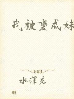 我被变成妹了