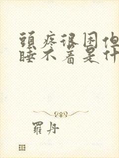 头疼很困但是又睡不着是什么原因