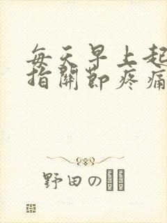 每天早上起来手指关节疼痛