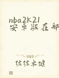 nba2k21安卓版在哪儿下载