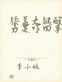 膝盖大腿酸软无力是咋回事