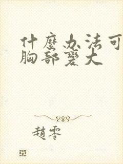 什么办法可以让胸部变大