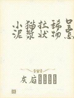 小猫拉稀呈绿色泥浆状物怎么回事封面