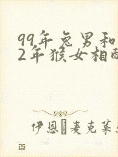 99年兔男和92年猴女相配婚姻如何