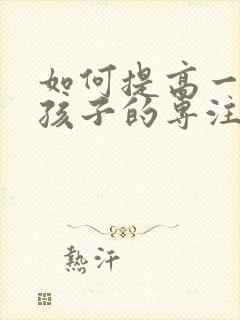 如何提高一年级孩子的专注力