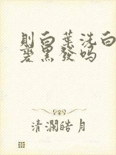 则白叶洗白发能变黑发吗