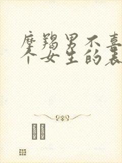 摩羯男不喜欢一个女生的表现